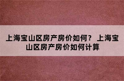 上海宝山区房产房价如何？ 上海宝山区房产房价如何计算